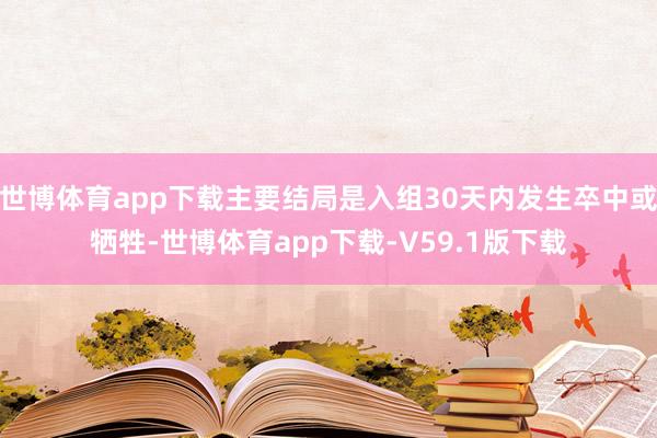 世博体育app下载主要结局是入组30天内发生卒中或牺牲-世博体育app下载-V59.1版下载