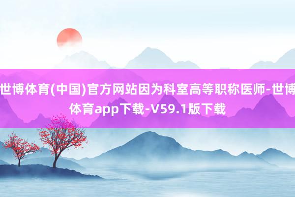 世博体育(中国)官方网站因为科室高等职称医师-世博体育app下载-V59.1版下载