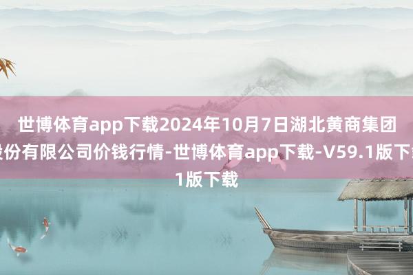 世博体育app下载2024年10月7日湖北黄商集团股份有限公司价钱行情-世博体育app下载-V59.1版下载