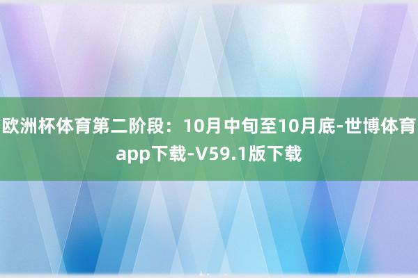 欧洲杯体育第二阶段：10月中旬至10月底-世博体育app下载-V59.1版下载