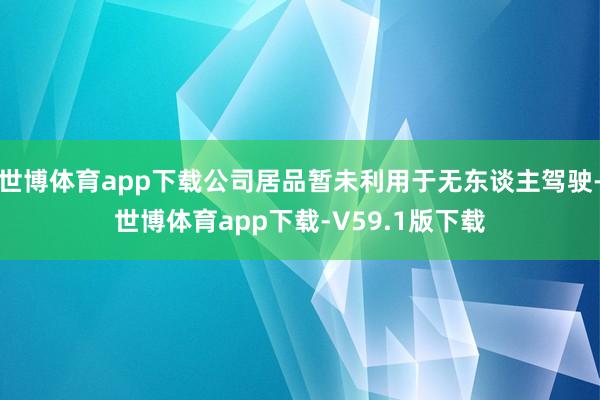 世博体育app下载公司居品暂未利用于无东谈主驾驶-世博体育app下载-V59.1版下载