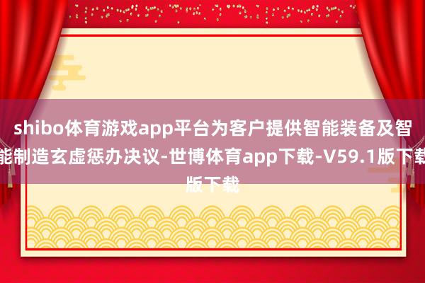 shibo体育游戏app平台为客户提供智能装备及智能制造玄虚惩办决议-世博体育app下载-V59.1版下载