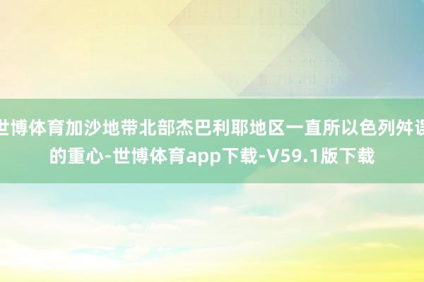 世博体育加沙地带北部杰巴利耶地区一直所以色列舛误的重心-世博体育app下载-V59.1版下载