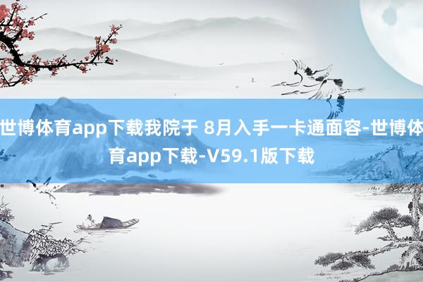 世博体育app下载我院于 8月入手一卡通面容-世博体育app下载-V59.1版下载