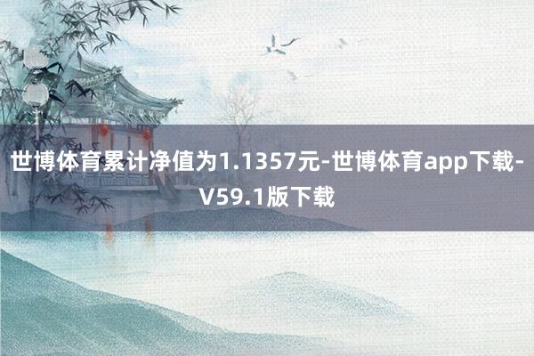 世博体育累计净值为1.1357元-世博体育app下载-V59.1版下载