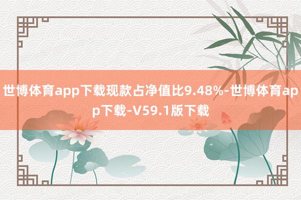 世博体育app下载现款占净值比9.48%-世博体育app下载-V59.1版下载