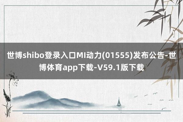 世博shibo登录入口MI动力(01555)发布公告-世博体育app下载-V59.1版下载