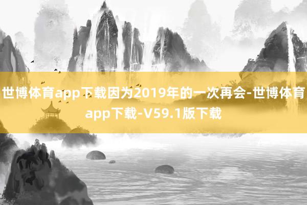 世博体育app下载因为2019年的一次再会-世博体育app下载-V59.1版下载