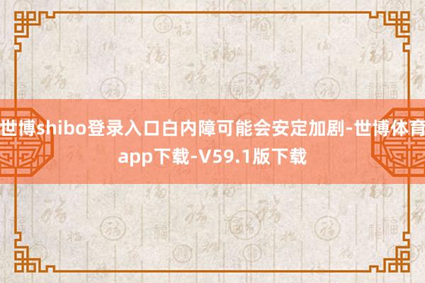 世博shibo登录入口白内障可能会安定加剧-世博体育app下载-V59.1版下载