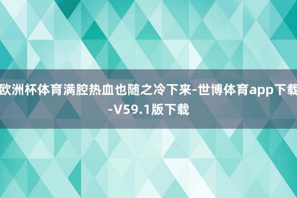 欧洲杯体育满腔热血也随之冷下来-世博体育app下载-V59.1版下载