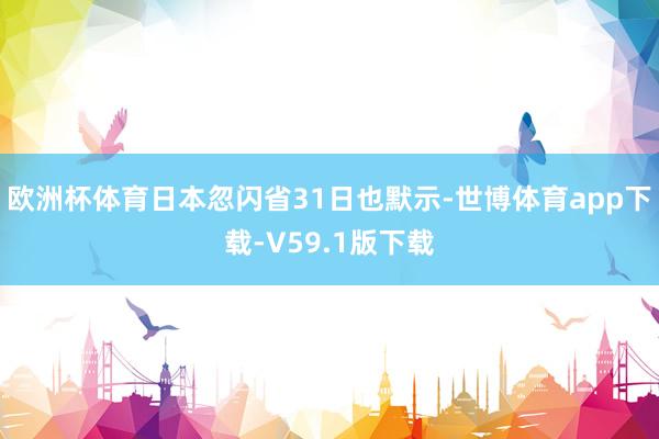 欧洲杯体育日本忽闪省31日也默示-世博体育app下载-V59.1版下载