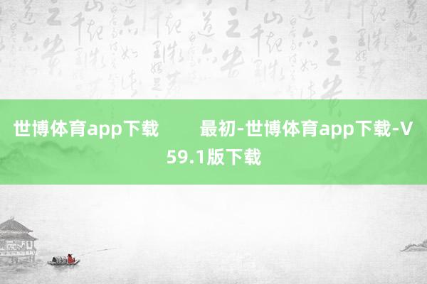 世博体育app下载        最初-世博体育app下载-V59.1版下载