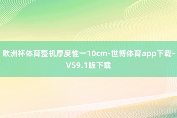 欧洲杯体育整机厚度惟一10cm-世博体育app下载-V59.1版下载