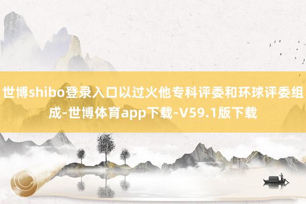 世博shibo登录入口以过火他专科评委和环球评委组成-世博体育app下载-V59.1版下载