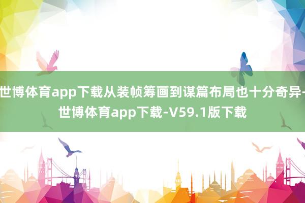 世博体育app下载从装帧筹画到谋篇布局也十分奇异-世博体育app下载-V59.1版下载