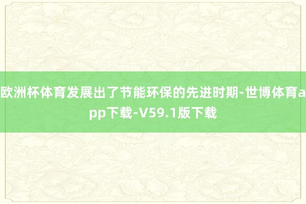 欧洲杯体育发展出了节能环保的先进时期-世博体育app下载-V59.1版下载