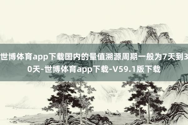 世博体育app下载国内的量值溯源周期一般为7天到30天-世博体育app下载-V59.1版下载