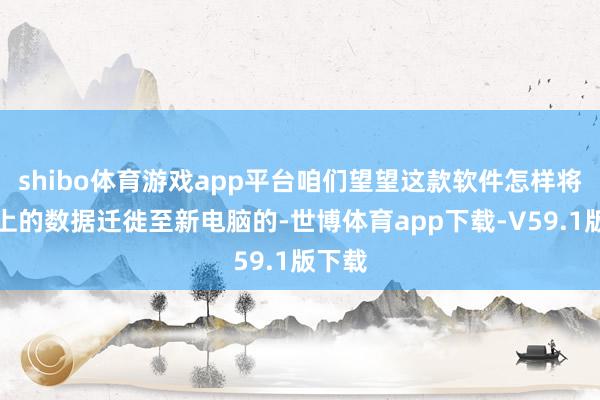 shibo体育游戏app平台咱们望望这款软件怎样将硬盘上的数据迁徙至新电脑的-世博体育app下载-V59.1版下载