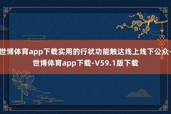 世博体育app下载实用的行状功能触达线上线下公众-世博体育app下载-V59.1版下载