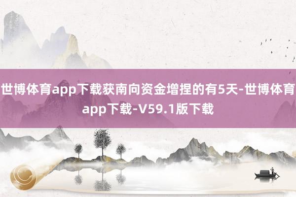 世博体育app下载获南向资金增捏的有5天-世博体育app下载-V59.1版下载