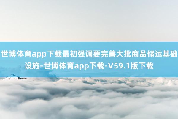 世博体育app下载最初强调要完善大批商品储运基础设施-世博体育app下载-V59.1版下载