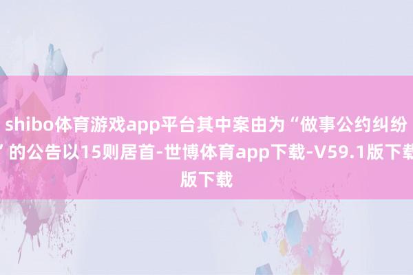 shibo体育游戏app平台其中案由为“做事公约纠纷”的公告以15则居首-世博体育app下载-V59.1版下载