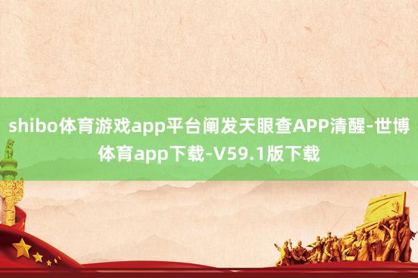 shibo体育游戏app平台阐发天眼查APP清醒-世博体育app下载-V59.1版下载