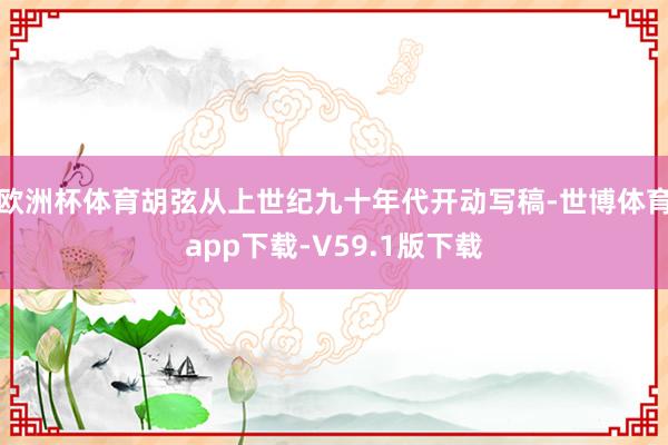 欧洲杯体育胡弦从上世纪九十年代开动写稿-世博体育app下载-V59.1版下载