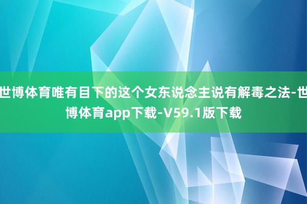 世博体育唯有目下的这个女东说念主说有解毒之法-世博体育app下载-V59.1版下载