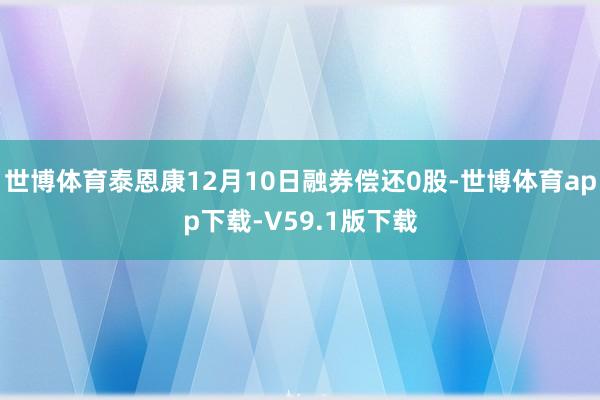 世博体育泰恩康12月10日融券偿还0股-世博体育app下载-V59.1版下载