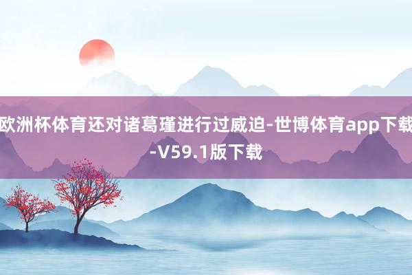 欧洲杯体育还对诸葛瑾进行过威迫-世博体育app下载-V59.1版下载