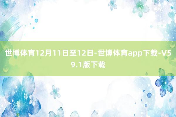 世博体育12月11日至12日-世博体育app下载-V59.1版下载