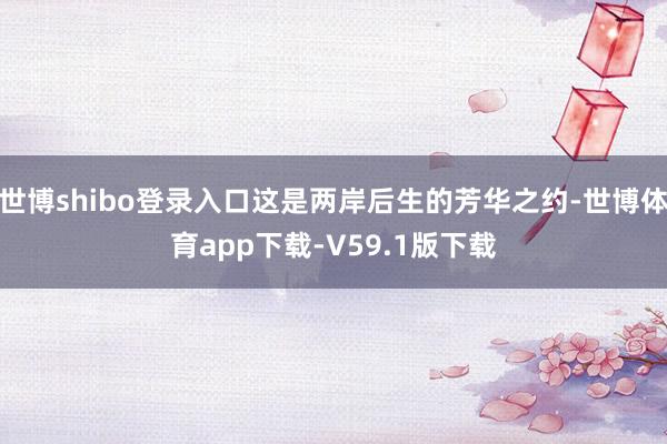 世博shibo登录入口这是两岸后生的芳华之约-世博体育app下载-V59.1版下载