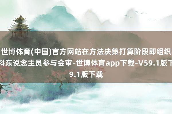 世博体育(中国)官方网站在方法决策打算阶段即组织专科东说念主员参与会审-世博体育app下载-V59.1版下载