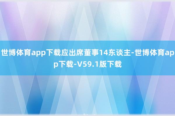 世博体育app下载应出席董事14东谈主-世博体育app下载-V59.1版下载