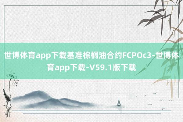 世博体育app下载基准棕榈油合约FCPOc3-世博体育app下载-V59.1版下载