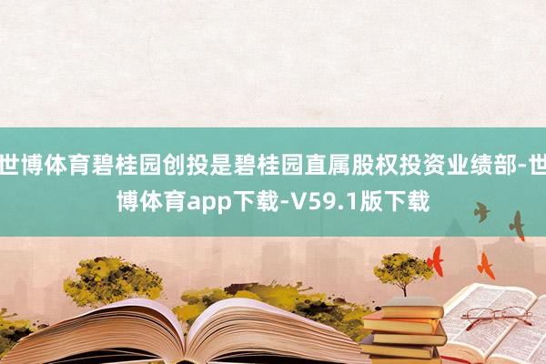 世博体育碧桂园创投是碧桂园直属股权投资业绩部-世博体育app下载-V59.1版下载