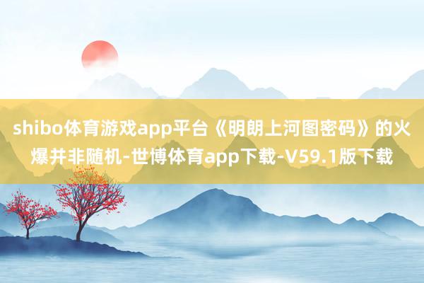 shibo体育游戏app平台《明朗上河图密码》的火爆并非随机-世博体育app下载-V59.1版下载