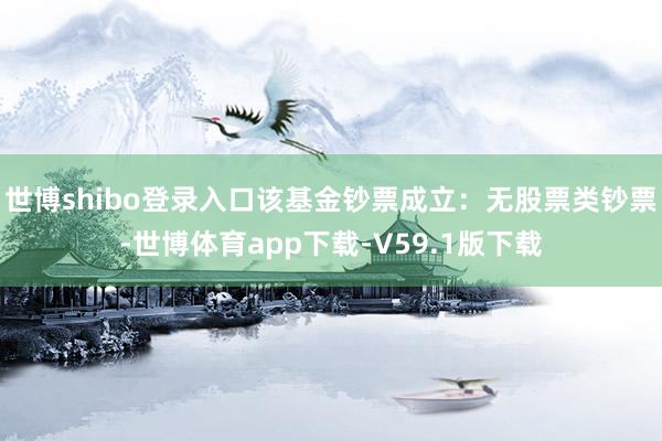 世博shibo登录入口该基金钞票成立：无股票类钞票-世博体育app下载-V59.1版下载