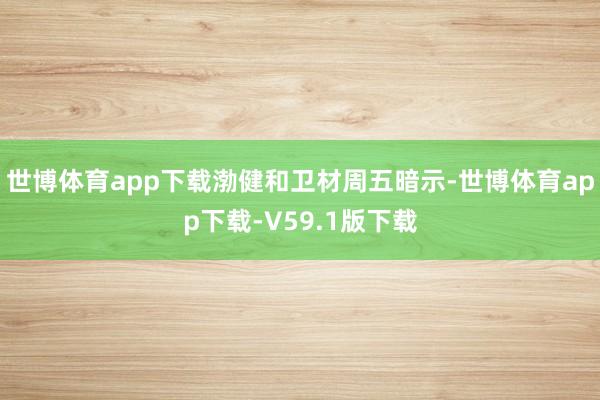 世博体育app下载　　渤健和卫材周五暗示-世博体育app下载-V59.1版下载