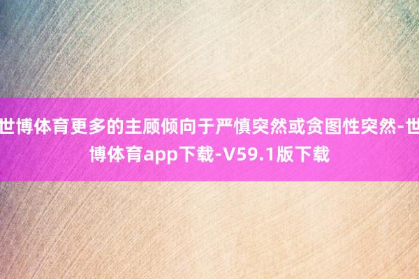 世博体育更多的主顾倾向于严慎突然或贪图性突然-世博体育app下载-V59.1版下载