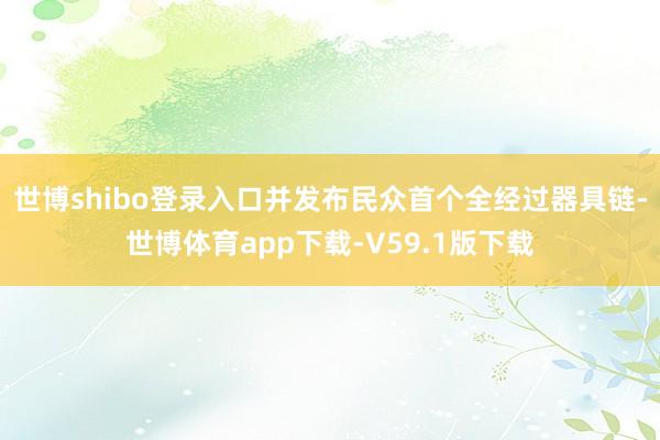 世博shibo登录入口并发布民众首个全经过器具链-世博体育app下载-V59.1版下载
