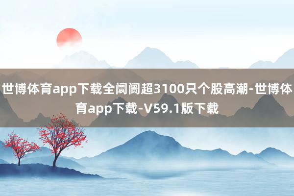 世博体育app下载全阛阓超3100只个股高潮-世博体育app下载-V59.1版下载